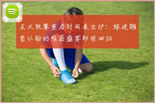 五大联赛重启时间表出炉:球迷翘首以盼的绿茵盛宴即将回归