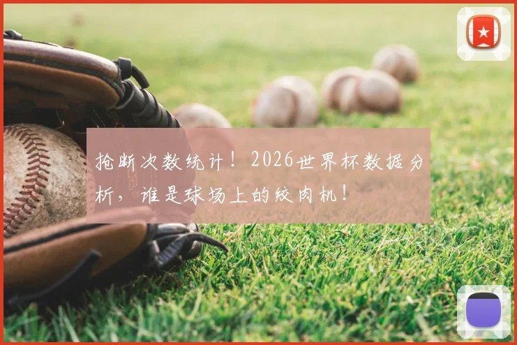 抢断次数统计!2026世界杯数据分析,谁是球场上的绞肉机!
