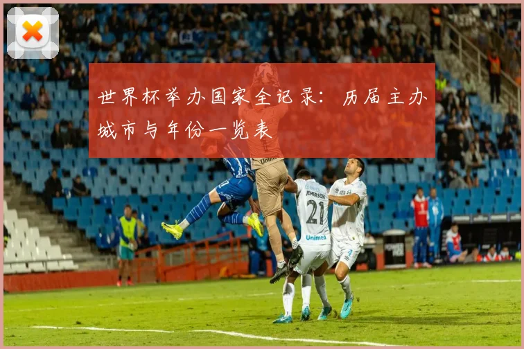 世界杯举办国家全记录：历届主办城市与年份一览表
