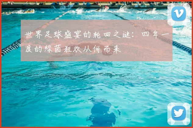 世界足球盛宴的轮回之谜:四年一度的绿茵狂欢从何而来