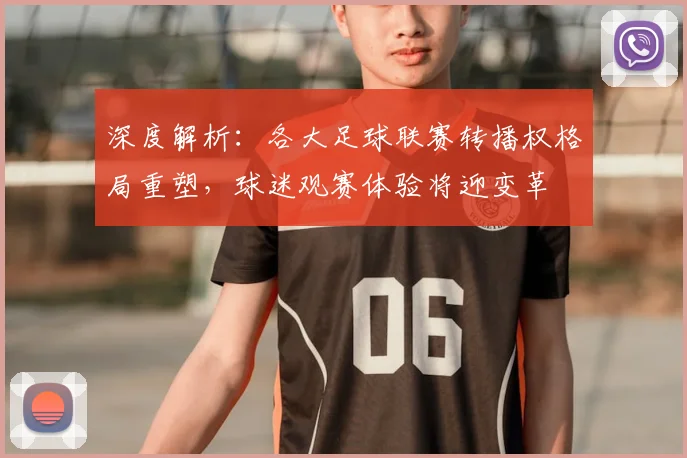 深度解析:各大足球联赛转播权格局重塑,球迷观赛体验将迎变革