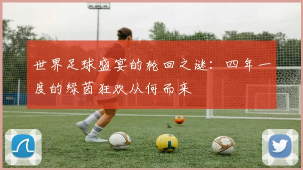 世界足球盛宴的轮回之谜:四年一度的绿茵狂欢从何而来