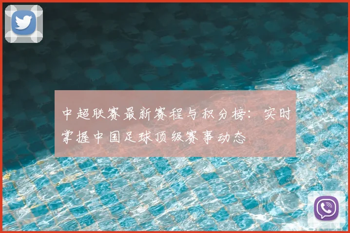 中超联赛最新赛程与积分榜:实时掌握中国足球顶级赛事动态