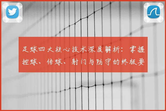 足球四大核心技术深度解析:掌握控球、传球、射门与防守的终极要诀