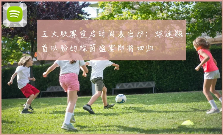 五大联赛重启时间表出炉：球迷翘首以盼的绿茵盛宴即将回归